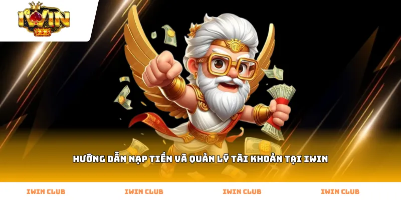 Hướng dẫn nạp tiền và quản lý tài khoản tại iWin